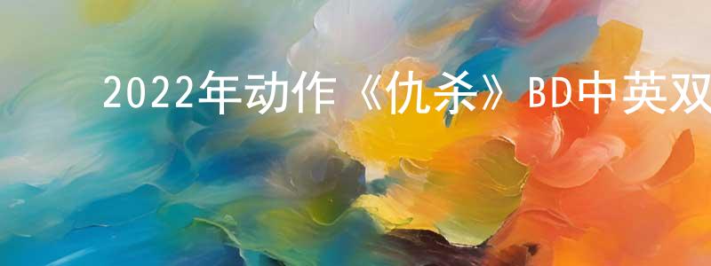 ﻿查福林的个人主页,﻿2022年动作《仇杀》BD中英双字迅雷下载_电影天堂